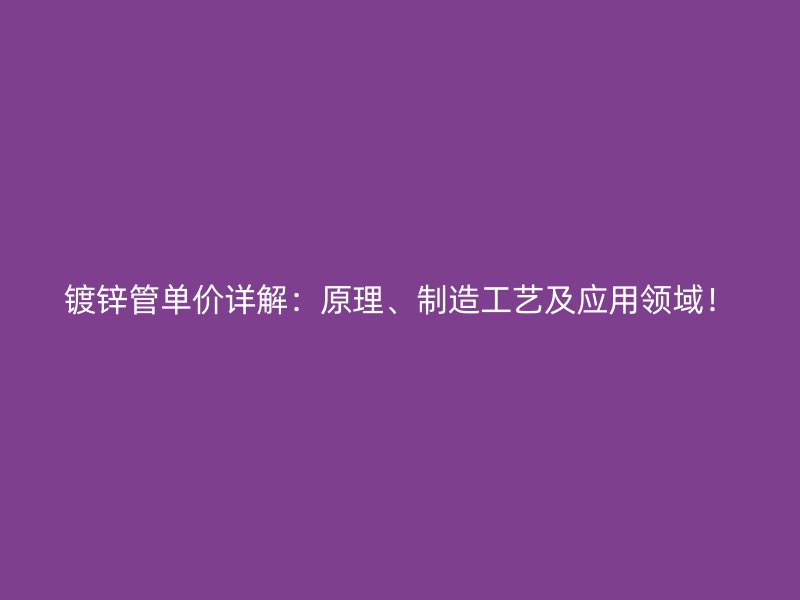 鍍鋅管單價(jià)詳解：原理、制造工藝及應(yīng)用領(lǐng)域！