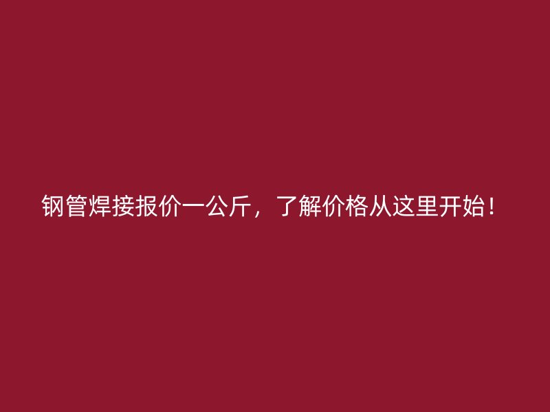 鋼管焊接報(bào)價(jià)一公斤，了解價(jià)格從這里開(kāi)始！