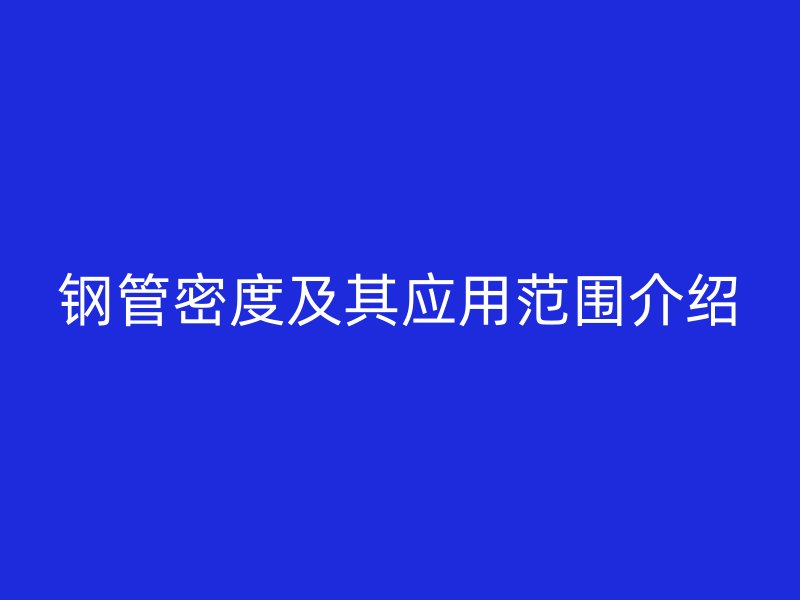 鋼管密度及其應用范圍介紹