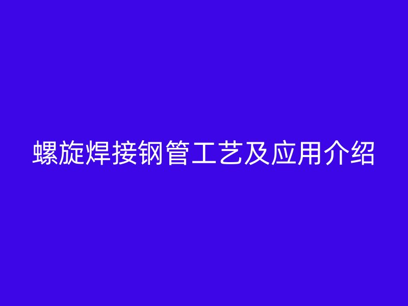 螺旋焊接鋼管工藝及應(yīng)用介紹