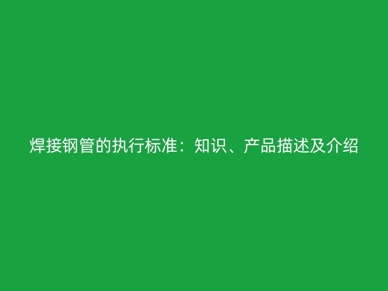 焊接鋼管的執(zhí)行標準：知識、產(chǎn)品描述及介紹