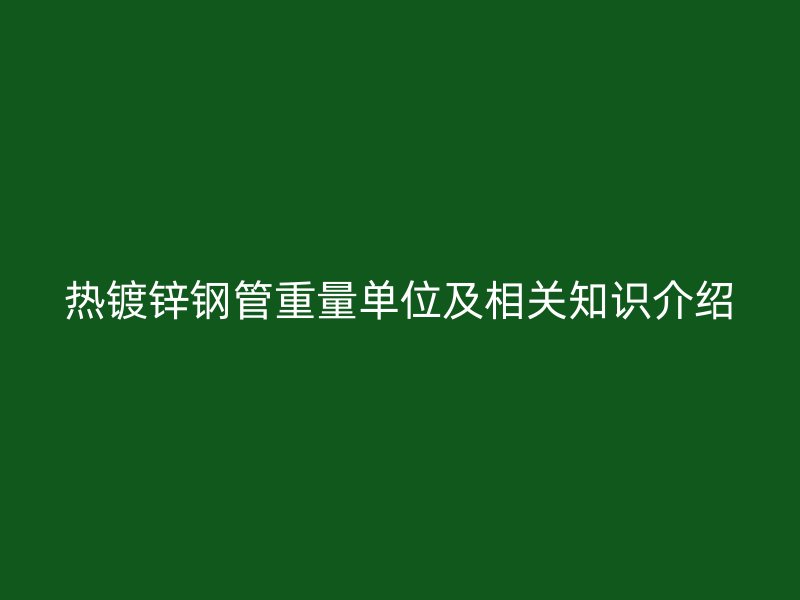 熱鍍鋅鋼管重量單位及相關知識介紹