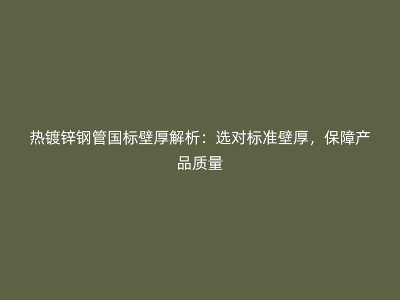熱鍍鋅鋼管國標(biāo)壁厚解析：選對(duì)標(biāo)準(zhǔn)壁厚，保障產(chǎn)品質(zhì)量