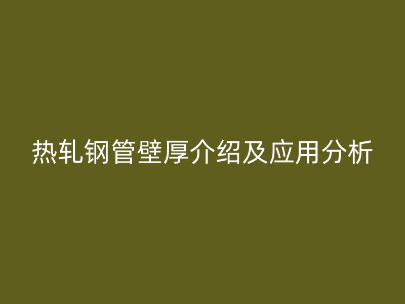 熱軋鋼管壁厚介紹及應用分析