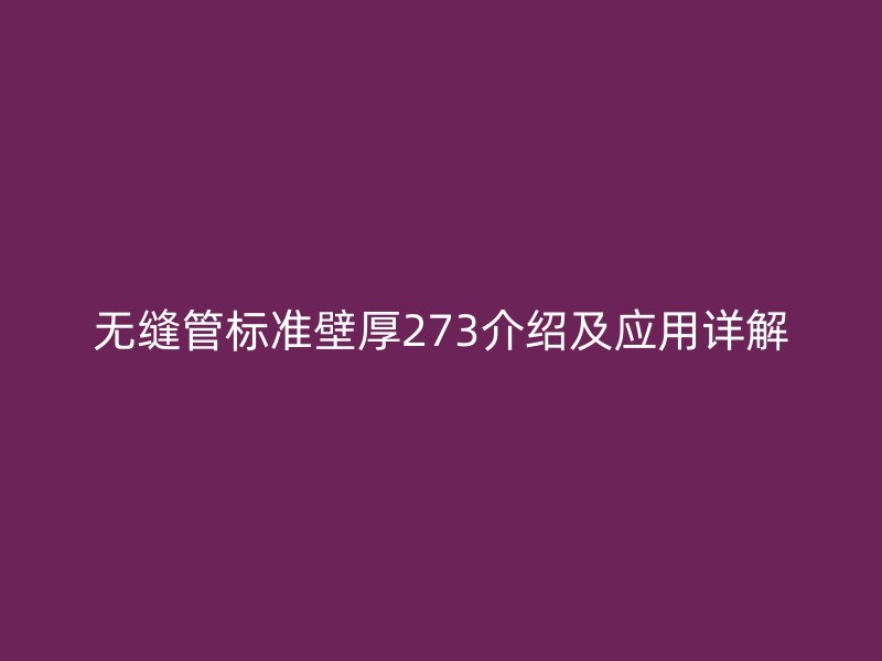 無(wú)縫管標(biāo)準(zhǔn)壁厚273介紹及應(yīng)用詳解