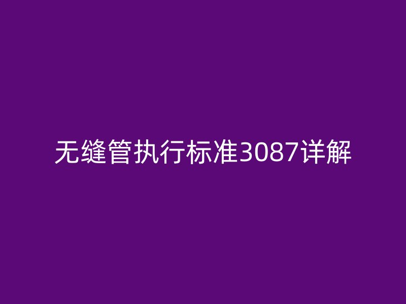 無縫管執(zhí)行標準3087詳解
