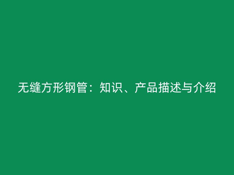 無縫方形鋼管：知識、產(chǎn)品描述與介紹