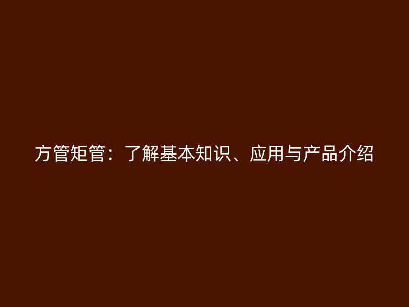 方管矩管：了解基本知識、應(yīng)用與產(chǎn)品介紹