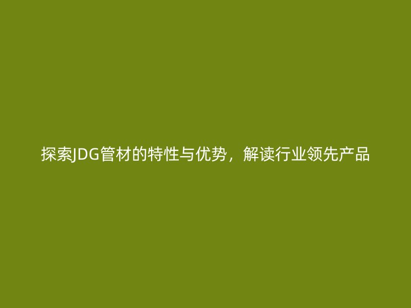 探索JDG管材的特性與優(yōu)勢(shì)，解讀行業(yè)領(lǐng)先產(chǎn)品