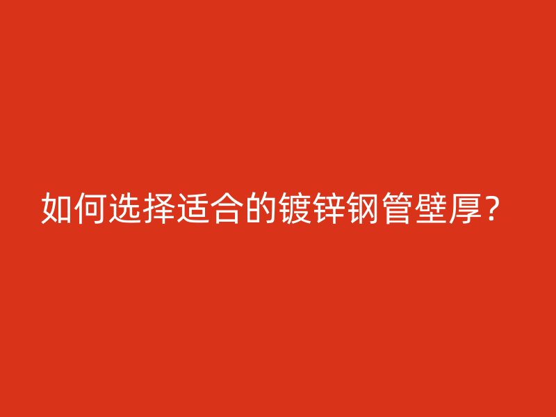 如何選擇適合的鍍鋅鋼管壁厚？