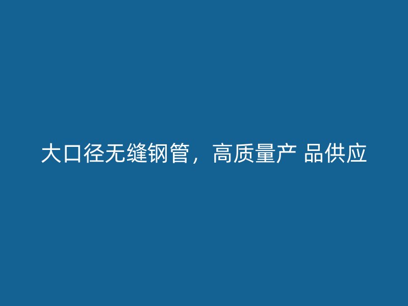 大口徑無縫鋼管，高質(zhì)量產(chǎn) 品供應(yīng)