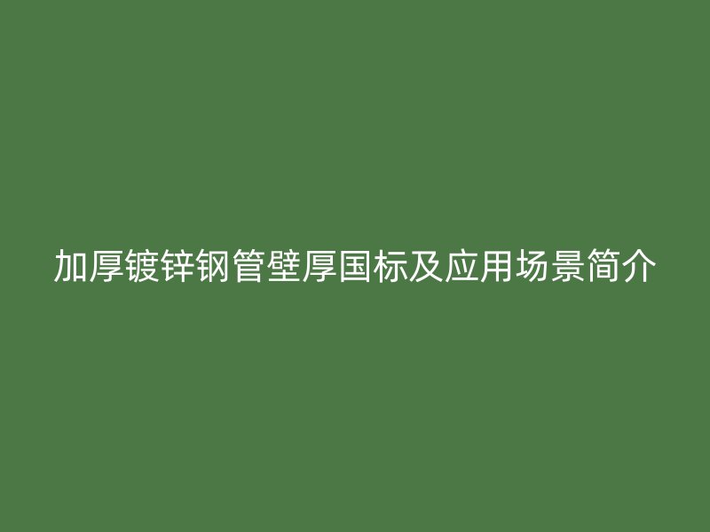 加厚鍍鋅鋼管壁厚國(guó)標(biāo)及應(yīng)用場(chǎng)景簡(jiǎn)介