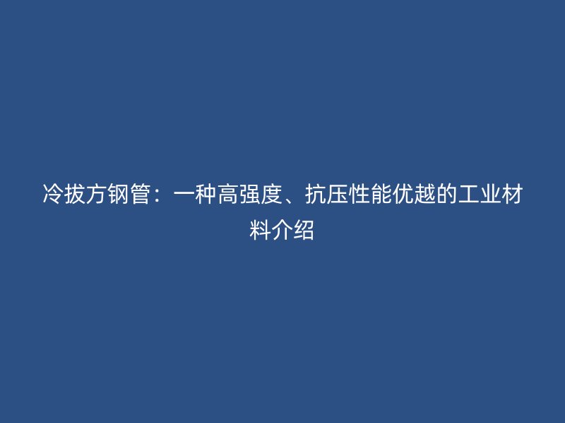 冷拔方鋼管：一種高強(qiáng)度、抗壓性能優(yōu)越的工業(yè)材料介紹