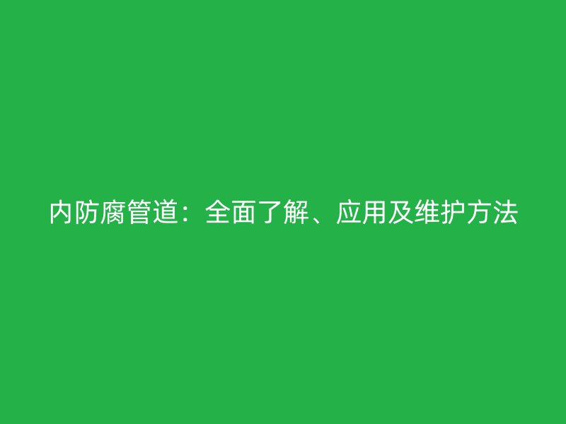 內(nèi)防腐管道：全面了解、應(yīng)用及維護(hù)方法