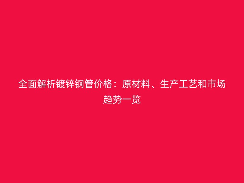 全面解析鍍鋅鋼管價格：原材料、生產(chǎn)工藝和市場趨勢一覽