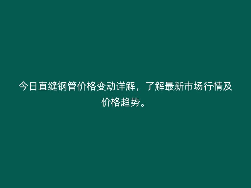 今日直縫鋼管價格變動詳解，了解最新市場行情及價格趨勢。