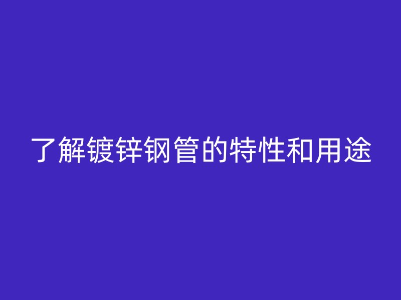 了解鍍鋅鋼管的特性和用途
