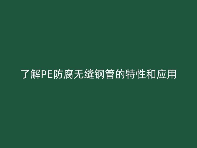 了解PE防腐無縫鋼管的特性和應(yīng)用
