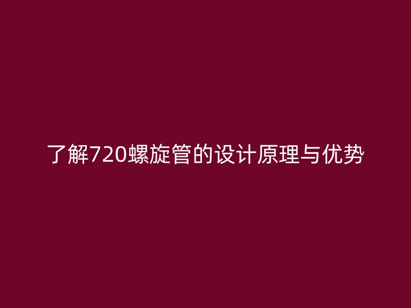 了解720螺旋管的設(shè)計(jì)原理與優(yōu)勢(shì)