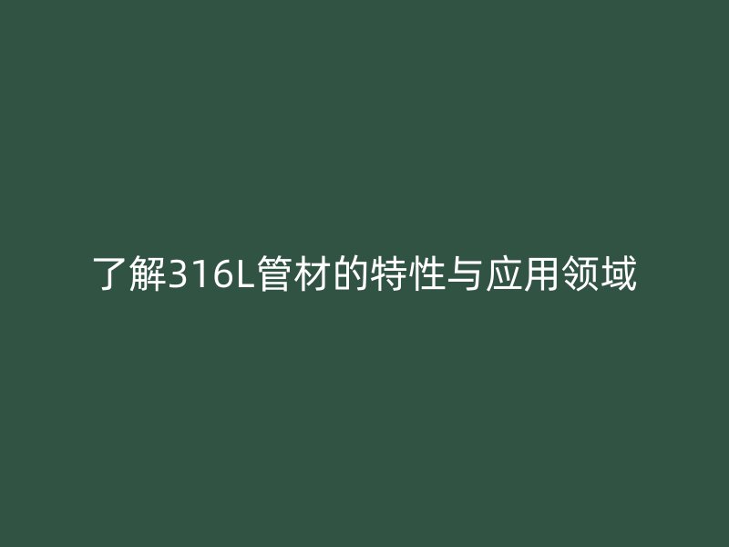 了解316L管材的特性與應(yīng)用領(lǐng)域