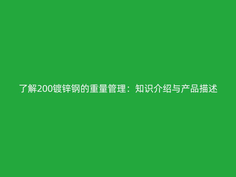 了解200鍍鋅鋼的重量管理:知識介紹與產品描述