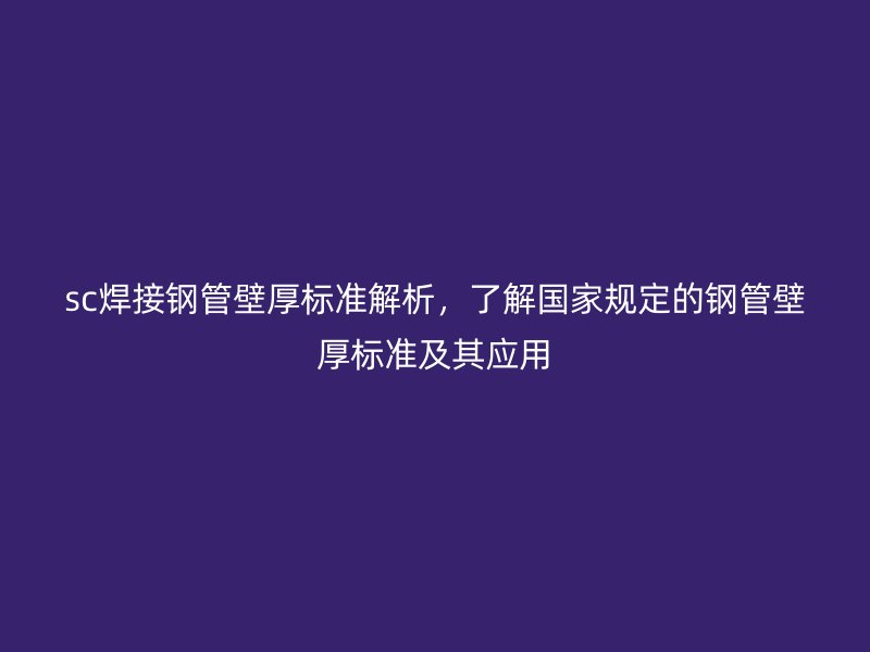 sc焊接鋼管壁厚標(biāo)準(zhǔn)解析，了解國(guó)家規(guī)定的鋼管壁厚標(biāo)準(zhǔn)及其應(yīng)用