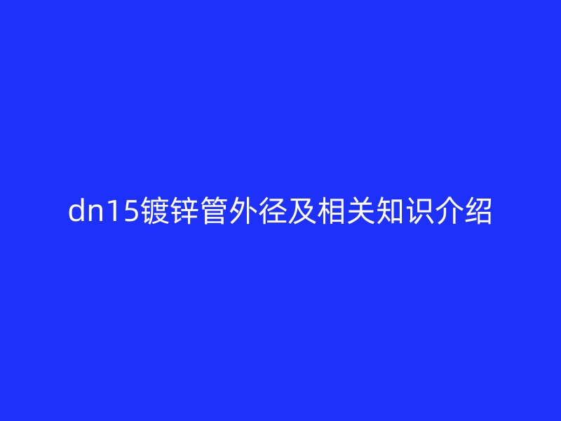dn15鍍鋅管外徑及相關(guān)知識(shí)介紹