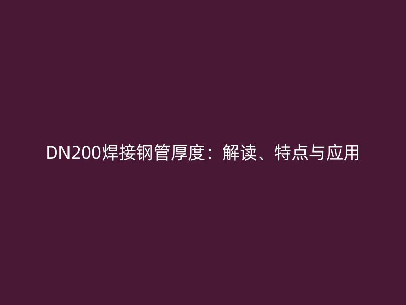 DN200焊接鋼管厚度：解讀、特點與應(yīng)用