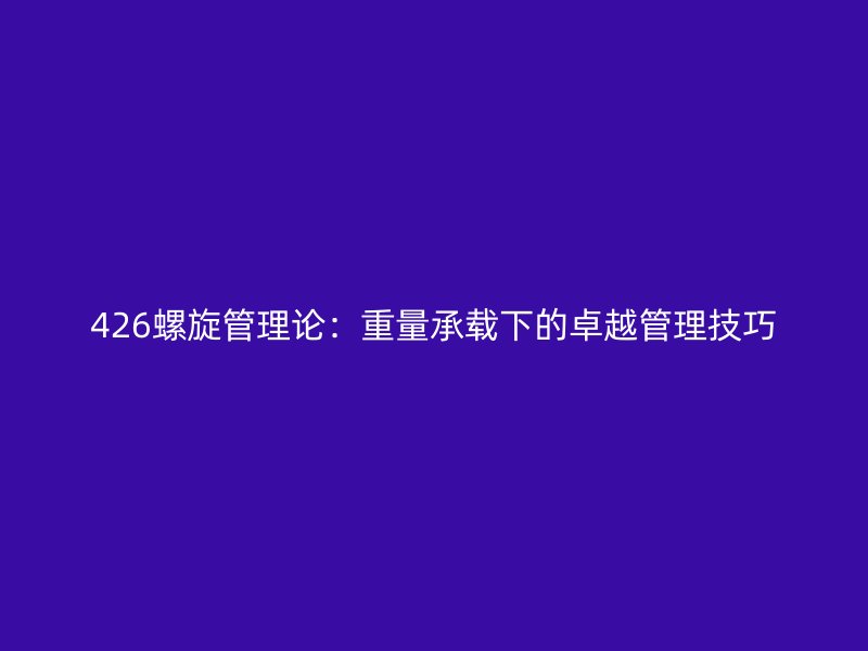 426螺旋管理論：重量承載下的卓越管理技巧