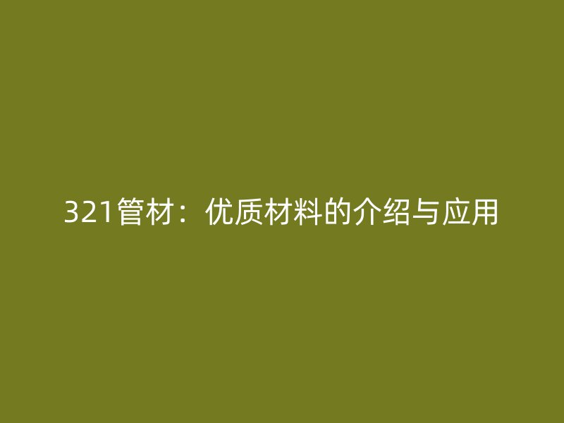 321管材：優(yōu)質材料的介紹與應用
