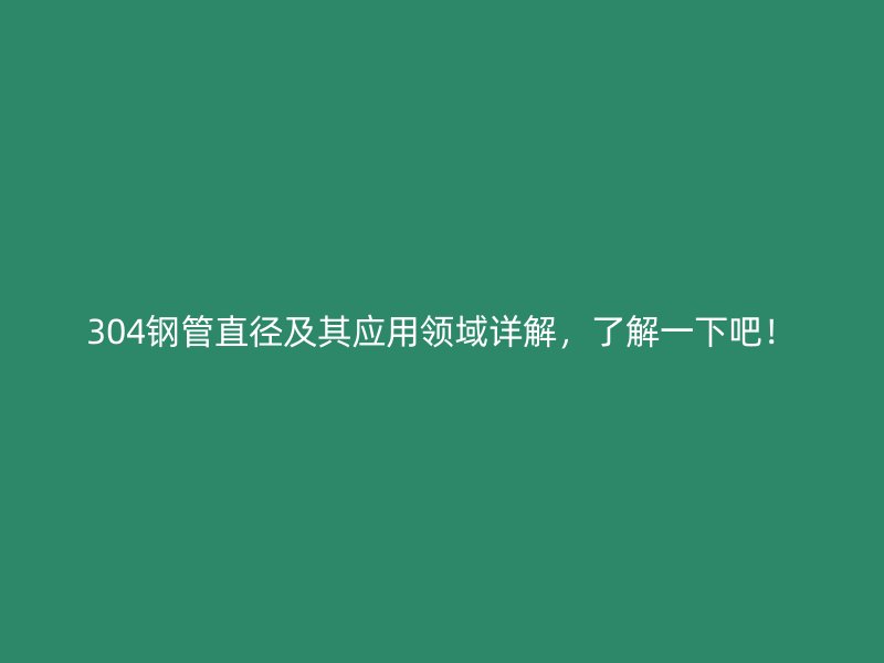 304鋼管直徑及其應(yīng)用領(lǐng)域詳解，了解一下吧！