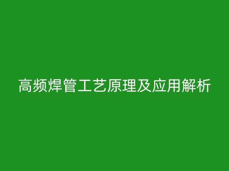 高頻焊管工藝原理及應(yīng)用解析
