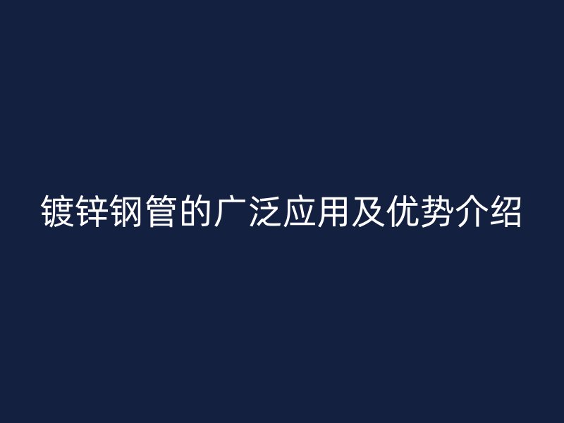 鍍鋅鋼管的廣泛應(yīng)用及優(yōu)勢介紹
