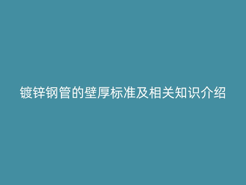 鍍鋅鋼管的壁厚標(biāo)準(zhǔn)及相關(guān)知識(shí)介紹