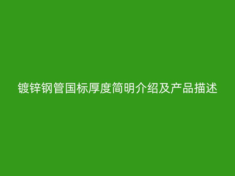 鍍鋅鋼管國(guó)標(biāo)厚度簡(jiǎn)明介紹及產(chǎn)品描述