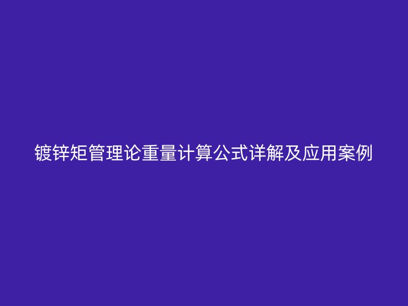 鍍鋅矩管理論重量計(jì)算公式詳解及應(yīng)用案例