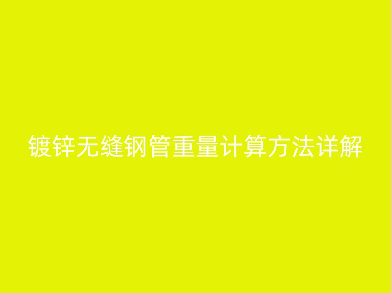 鍍鋅無縫鋼管重量計(jì)算方法詳解