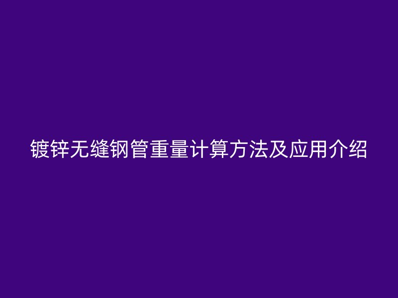 鍍鋅無縫鋼管重量計算方法及應(yīng)用介紹