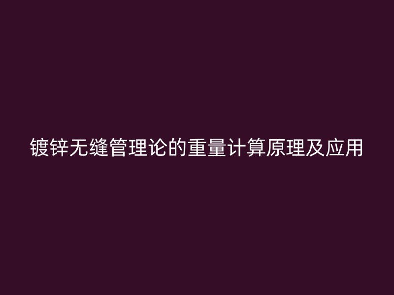 鍍鋅無縫管理論的重量計算原理及應(yīng)用