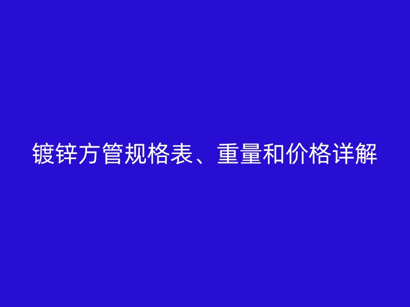 鍍鋅方管規(guī)格表、重量和價格詳解