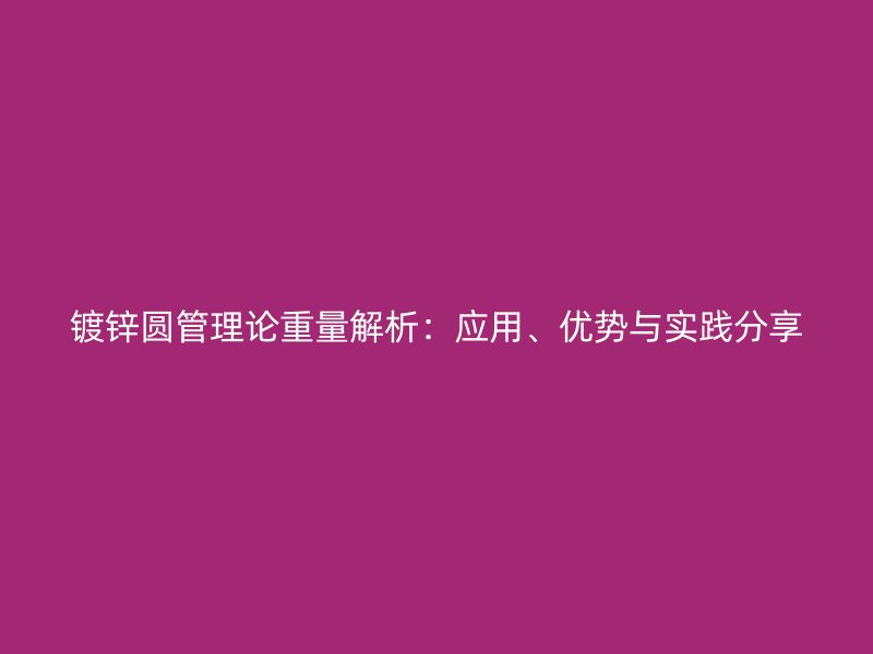 鍍鋅圓管理論重量解析：應(yīng)用、優(yōu)勢與實踐分享