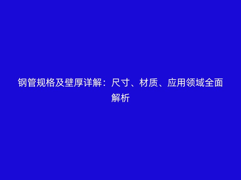 鋼管規(guī)格及壁厚詳解：尺寸、材質(zhì)、應(yīng)用領(lǐng)域全面解析