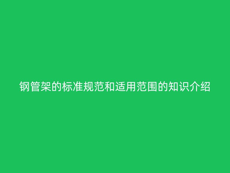 鋼管架的標(biāo)準(zhǔn)規(guī)范和適用范圍的知識(shí)介紹