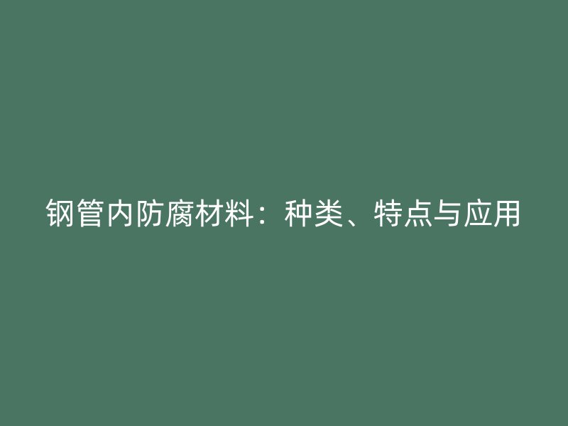 鋼管內(nèi)防腐材料：種類、特點(diǎn)與應(yīng)用