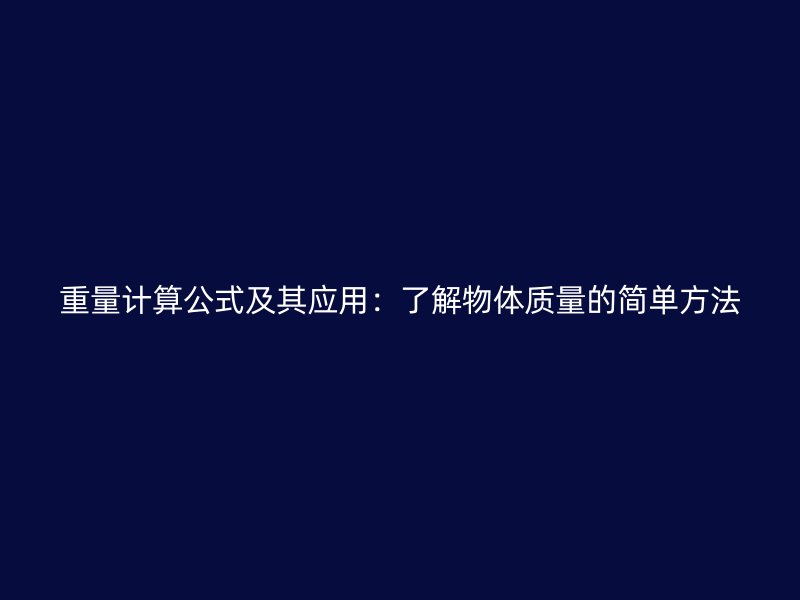 重量計(jì)算公式及其應(yīng)用：了解物體質(zhì)量的簡單方法