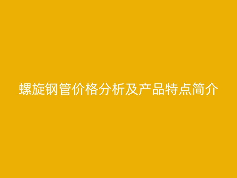 螺旋鋼管價(jià)格分析及產(chǎn)品特點(diǎn)簡(jiǎn)介