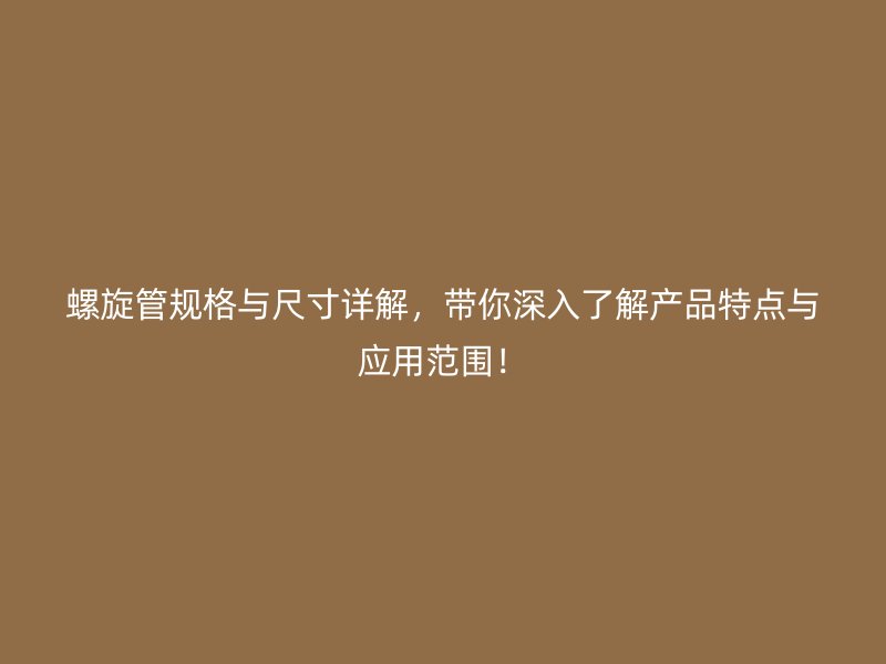 螺旋管規(guī)格與尺寸詳解，帶你深入了解產(chǎn)品特點(diǎn)與應(yīng)用范圍！
