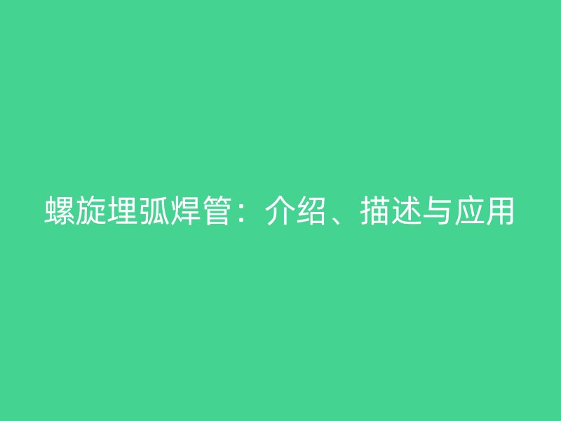 螺旋埋弧焊管：介紹、描述與應(yīng)用