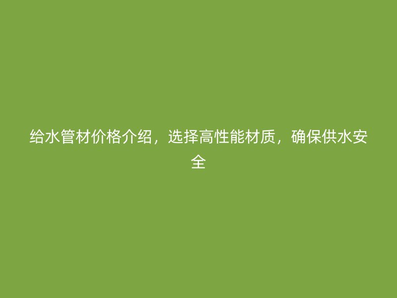 給水管材價格介紹，選擇高性能材質(zhì)，確保供水安全