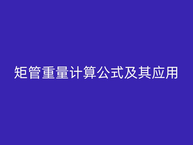 矩管重量計算公式及其應(yīng)用